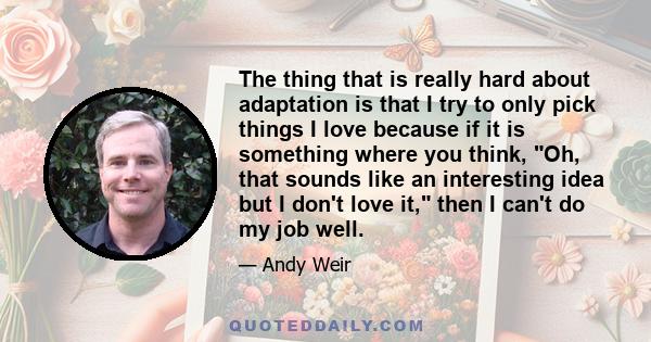 The thing that is really hard about adaptation is that I try to only pick things I love because if it is something where you think, Oh, that sounds like an interesting idea but I don't love it, then I can't do my job