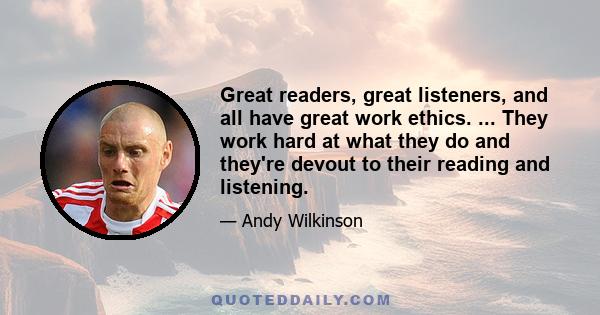 Great readers, great listeners, and all have great work ethics. ... They work hard at what they do and they're devout to their reading and listening.