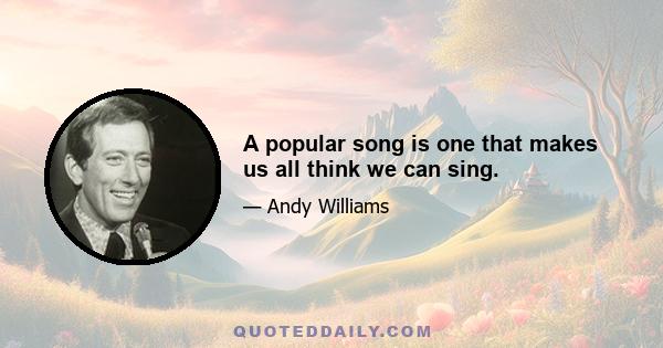 A popular song is one that makes us all think we can sing.