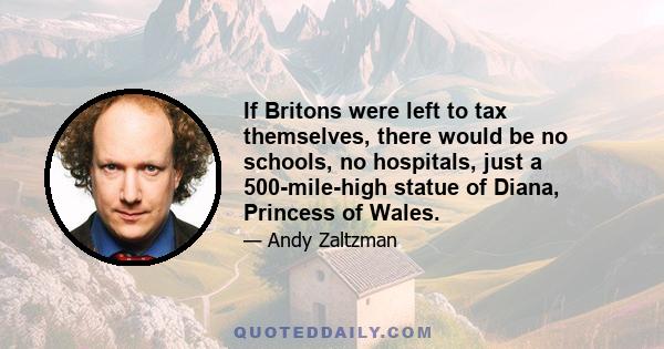 If Britons were left to tax themselves, there would be no schools, no hospitals, just a 500-mile-high statue of Diana, Princess of Wales.