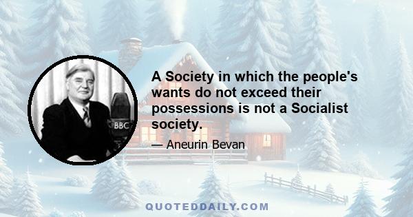 A Society in which the people's wants do not exceed their possessions is not a Socialist society.