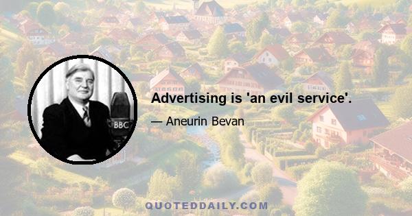 Advertising is 'an evil service'.