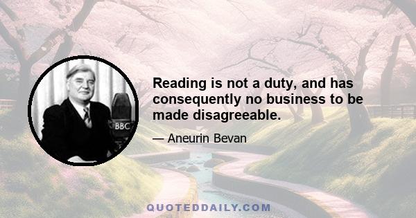 Reading is not a duty, and has consequently no business to be made disagreeable.