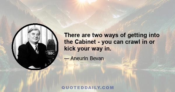 There are two ways of getting into the Cabinet - you can crawl in or kick your way in.