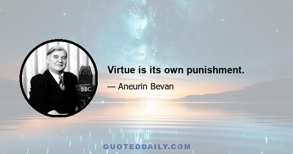 Virtue is its own punishment.