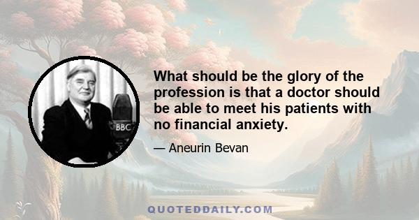 What should be the glory of the profession is that a doctor should be able to meet his patients with no financial anxiety.