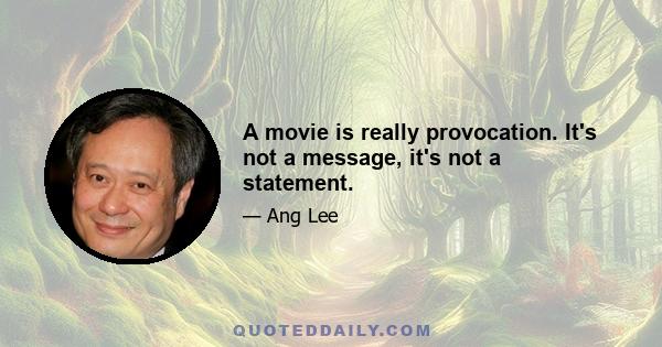 A movie is really provocation. It's not a message, it's not a statement.