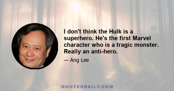 I don't think the Hulk is a superhero. He's the first Marvel character who is a tragic monster. Really an anti-hero.