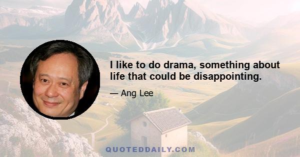 I like to do drama, something about life that could be disappointing.