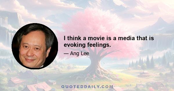 I think a movie is a media that is evoking feelings.