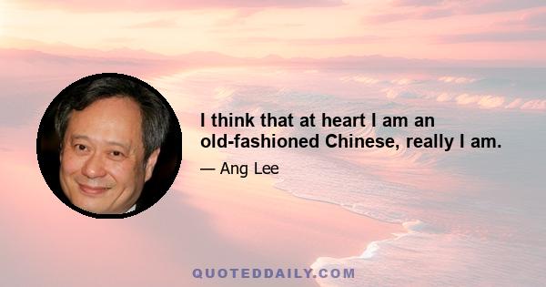 I think that at heart I am an old-fashioned Chinese, really I am.