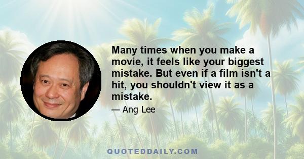 Many times when you make a movie, it feels like your biggest mistake. But even if a film isn't a hit, you shouldn't view it as a mistake.