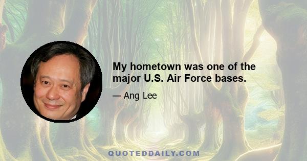 My hometown was one of the major U.S. Air Force bases.