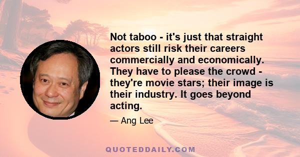 Not taboo - it's just that straight actors still risk their careers commercially and economically. They have to please the crowd - they're movie stars; their image is their industry. It goes beyond acting.