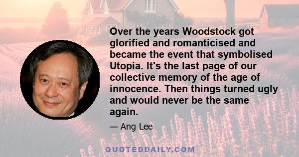 Over the years Woodstock got glorified and romanticised and became the event that symbolised Utopia. It's the last page of our collective memory of the age of innocence. Then things turned ugly and would never be the