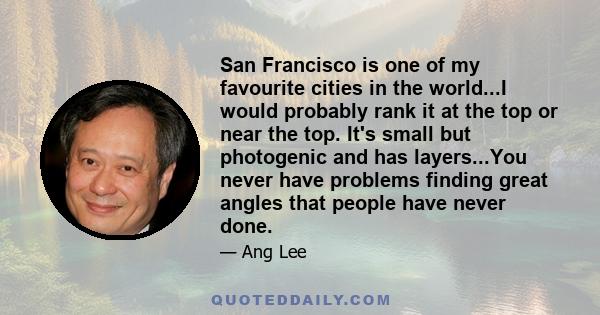 San Francisco is one of my favourite cities in the world...I would probably rank it at the top or near the top. It's small but photogenic and has layers...You never have problems finding great angles that people have