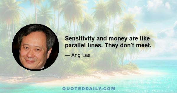 Sensitivity and money are like parallel lines. They don't meet.