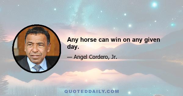 Any horse can win on any given day.