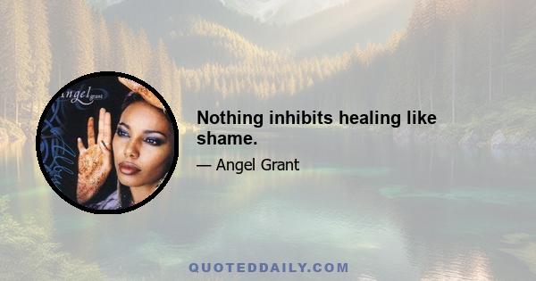 Nothing inhibits healing like shame.