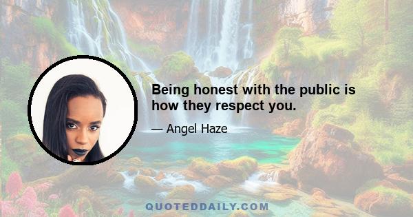 Being honest with the public is how they respect you.