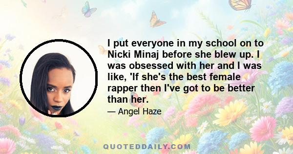 I put everyone in my school on to Nicki Minaj before she blew up. I was obsessed with her and I was like, 'If she's the best female rapper then I've got to be better than her.