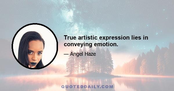 True artistic expression lies in conveying emotion.