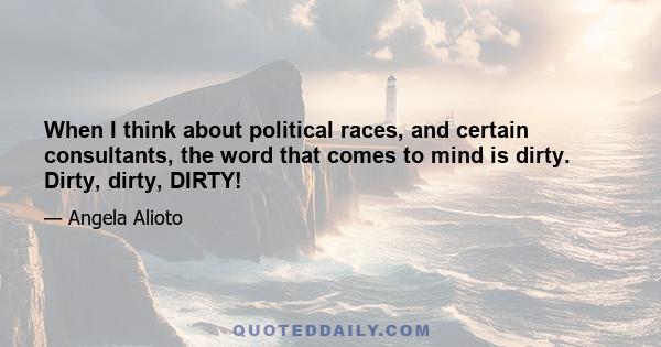 When I think about political races, and certain consultants, the word that comes to mind is dirty. Dirty, dirty, DIRTY!