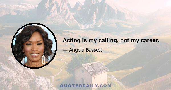 Acting is my calling, not my career.