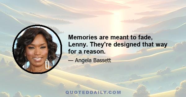 Memories are meant to fade, Lenny. They're designed that way for a reason.