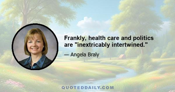 Frankly, health care and politics are inextricably intertwined.