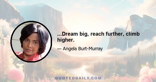 ...Dream big, reach further, climb higher.