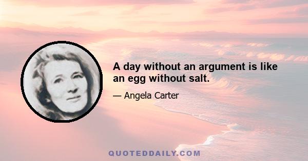 A day without an argument is like an egg without salt.