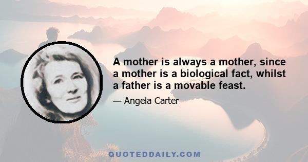 A mother is always a mother, since a mother is a biological fact, whilst a father is a movable feast.