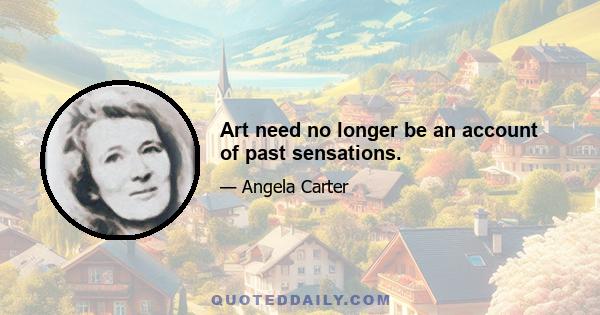 Art need no longer be an account of past sensations.