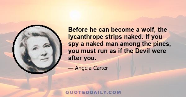 Before he can become a wolf, the lycanthrope strips naked. If you spy a naked man among the pines, you must run as if the Devil were after you.