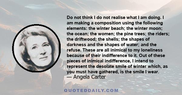 Do not think I do not realise what I am doing. I am making a composition using the following elements: the winter beach; the winter moon; the ocean; the women; the pine trees; the riders; the driftwood; the shells; the