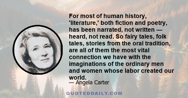 For most of human history, 'literature,' both fiction and poetry, has been narrated, not written — heard, not read. So fairy tales, folk tales, stories from the oral tradition, are all of them the most vital connection