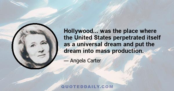 Hollywood... was the place where the United States perpetrated itself as a universal dream and put the dream into mass production.