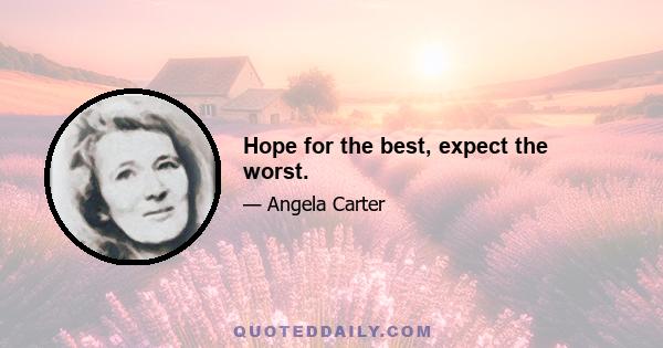 Hope for the best, expect the worst.