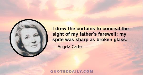 I drew the curtains to conceal the sight of my father's farewell; my spite was sharp as broken glass.