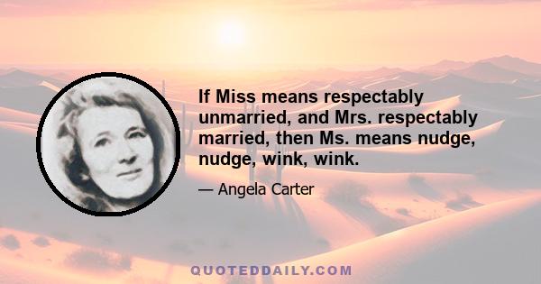 If Miss means respectably unmarried, and Mrs. respectably married, then Ms. means nudge, nudge, wink, wink.