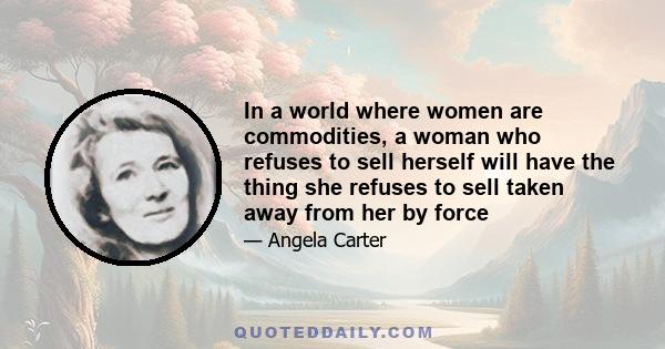 In a world where women are commodities, a woman who refuses to sell herself will have the thing she refuses to sell taken away from her by force