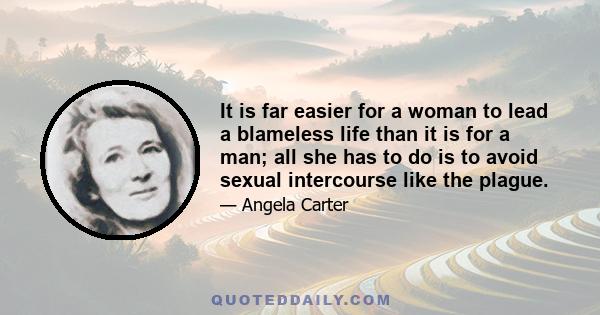 It is far easier for a woman to lead a blameless life than it is for a man; all she has to do is to avoid sexual intercourse like the plague.