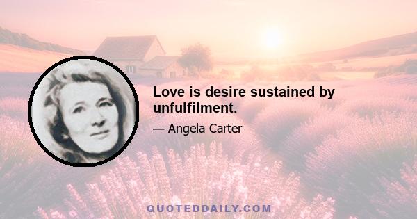 Love is desire sustained by unfulfilment.