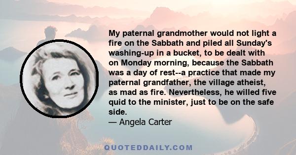 My paternal grandmother would not light a fire on the Sabbath and piled all Sunday's washing-up in a bucket, to be dealt with on Monday morning, because the Sabbath was a day of rest--a practice that made my paternal