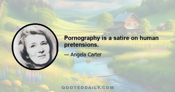 Pornography is a satire on human pretensions.