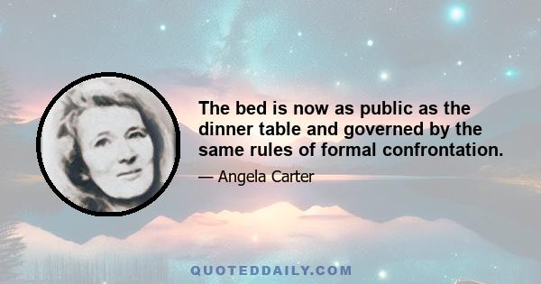 The bed is now as public as the dinner table and governed by the same rules of formal confrontation.