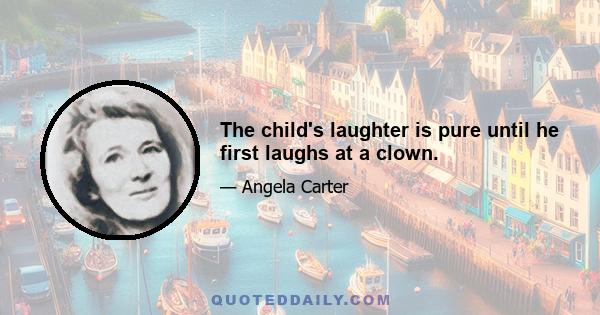 The child's laughter is pure until he first laughs at a clown.