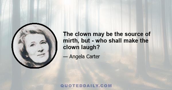 The clown may be the source of mirth, but - who shall make the clown laugh?