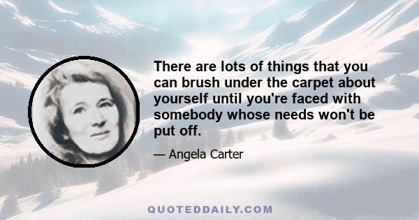 There are lots of things that you can brush under the carpet about yourself until you're faced with somebody whose needs won't be put off.